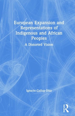 European Expansion and Representations of Indigenous and African Peoples: A Distorted Vision By Ignacio Gallup-Díaz Cover Image