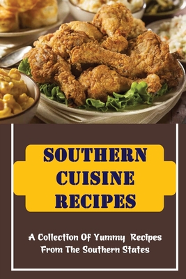 Southern Cuisine Recipes: A Collection Of Yummy Recipes From The Southern States Cover Image