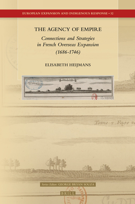 The Agency of Empire: Connections and Strategies in French Overseas Expansion (1686-1746) (European Expansion and Indigenous Response #32) Cover Image