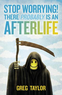 Stop Worrying! There Probably Is an Afterlife By Greg Taylor Cover Image
