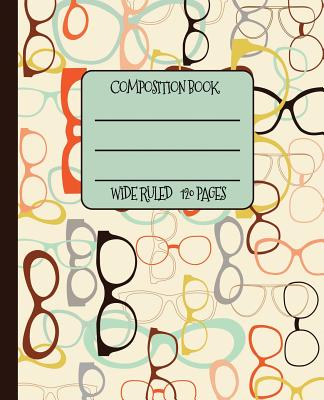 Wide Ruled Composition Book: Cool Vintage Geek Chic Eye Glasses Frames Will Keep Your Notebook Looking Great at School, Work, or Home! Wonderful Gi Cover Image