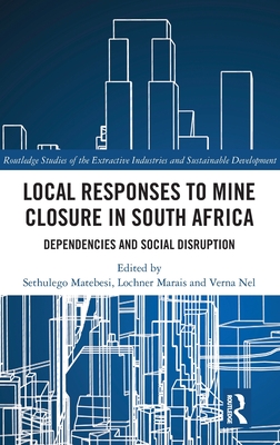 Local Responses to Mine Closure in South Africa: Dependencies and Social Disruption (Routledge Studies of the Extractive Industries and Sustainab) Cover Image