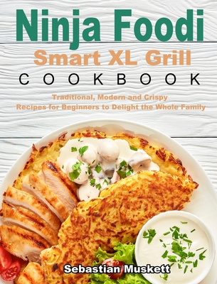 Ninja Foodi Smart XL Grill Cookbook: Traditional, Modern and Crispy Recipes  for Beginners to Delight the Whole Family (Hardcover)