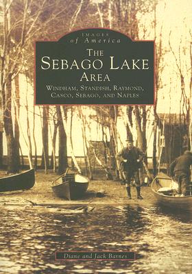 The Sebago Lake Area: Windham, Standish, Raymond, Casco, Sebago and Naples (Images of America (Arcadia Publishing)) By Jack Barnes, Diane Barnes Cover Image