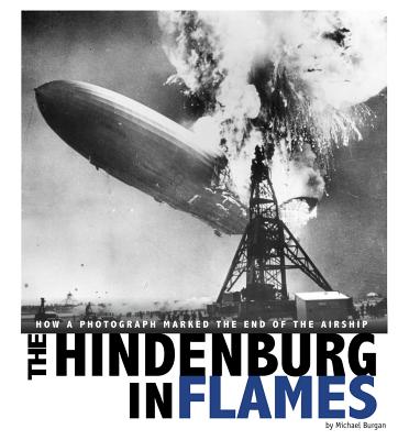 The Hindenburg in Flames: How a Photograph Marked the End of the Airship (Captured World History) By Michael Burgan, Daniel Grossman (Consultant) Cover Image