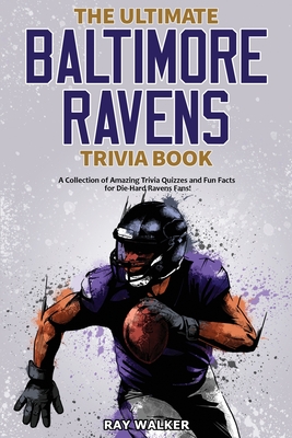 The Ultimate Baltimore Ravens Trivia Book: A Collection of Amazing Trivia Quizzes and Fun Facts for Die-Hard Ravens Fans! Cover Image