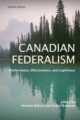 Canadian Federalism: Performance, Effectiveness, and Legitimacy, Fourth Edition By Herman Bakvis (Editor), Grace Skogstad (Editor) Cover Image