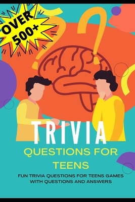 Trivia Questions for Teens: Fun Trivia Questions for Teens Games with Questions and Answers - Over 500 Challenging Questions for You and Your Frie Cover Image