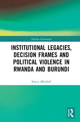 Institutional Legacies, Decision Frames and Political Violence in Rwanda and Burundi (African Governance) By Stacey Mitchell Cover Image