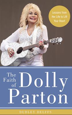 The Faith of Dolly Parton: Lessons from Her Life to Lift Your Heart By Dudley Delffs, Dudley Delffs (Read by), Webb Wilder (Read by) Cover Image