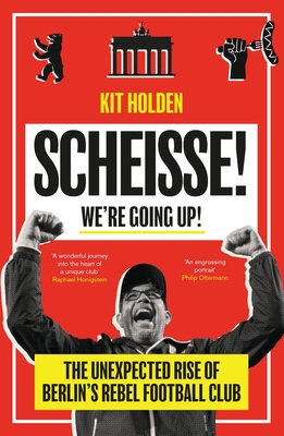 Scheisse! We're Going Up!: The Unexpected Rise of Berlin's Rebel Football Club By Kit Holden Cover Image