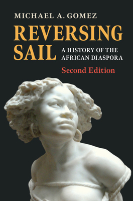 Reversing Sail: A History of the African Diaspora (Cambridge Studies on the African Diaspora) By Michael A. Gomez Cover Image