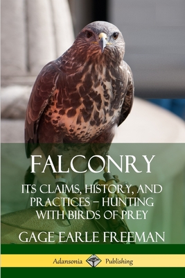 Falconry: Its Claims, History, and Practices ? Hunting with Birds of Prey By Gage Earle Freeman Cover Image