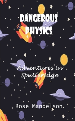 Dangerous Physics: Adventures in Sputteridge By Rose Mandelson Cover Image