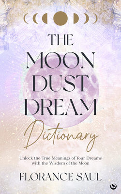The Moon Dust Dream Dictionary: Unlock the true meanings of your dreams with the wisdom of the moon Cover Image