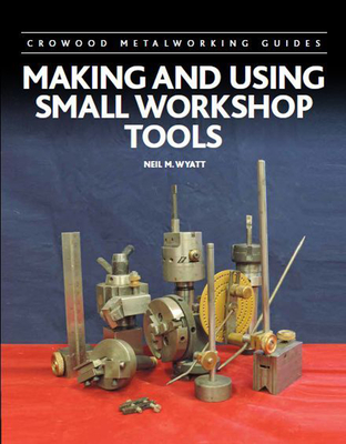 Making and Using Small Workshop Tools By Neil Wyatt Cover Image