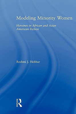 Modeling Minority Women: Heroines in African and Asian American Fiction (Studies in Asian Americans) By Reshmi J. Hebbar Cover Image