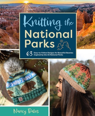 Knitting the National Parks : 63 Easy-to-Follow Designs for Beautiful Beanies Inspired by the US National Parks (Knitting Books and Patterns; Knitting Beanies) By Nancy Bates Cover Image