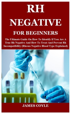 Rh Negative for Beginners: The Ultimate Guide On How To Identify If You Are A True Rh Negative And How To Treat And Prevent Rh Incompatibility (R Cover Image