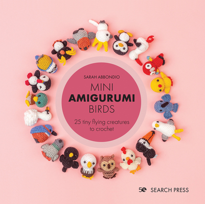 Mini Amigurumi Birds: 25 tiny flying creatures to crochet By Sarah Abbondio Cover Image