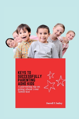 Keys to Successfully Parentnig ADHD Kids: A parenting tip on going about your ADHD kid Cover Image