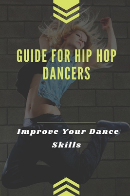 Guide For Hip Hop Dancers: Improve Your Dance Skills: Method To Dance With Hiphop Style Cover Image