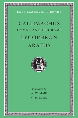 Hymns and Epigrams. Lycophron: Alexandra. Aratus: Phaenomena (Loeb Classical Library #129) By Callimachus, Lycophron, Aratus Cover Image