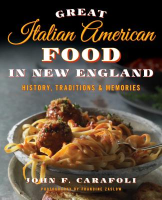 Great Italian American Food in New England: History, Traditions & Memories By John F. Carafoli Cover Image