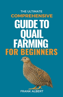 The Ultimate Comprehensive Guide To Quail Farming For Beginners By Frank Albert Cover Image