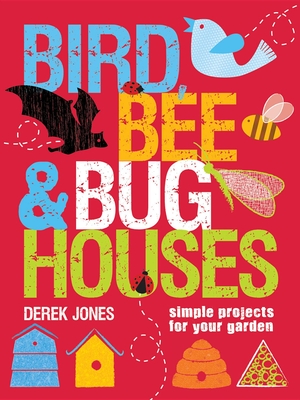 Bird, Bee & Bug Houses: Simple Projects for Your Garden Cover Image