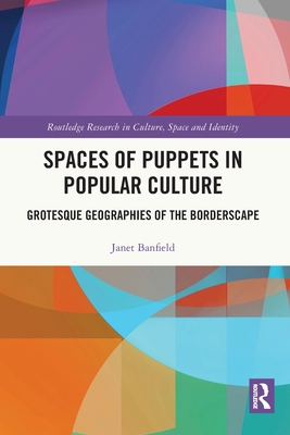 Spaces of Puppets in Popular Culture: Grotesque Geographies of the Borderscape (Routledge Research in Culture) Cover Image