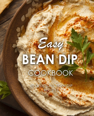 Easy Bean Dip Cookbook: 50 Delicious Bean Dip Recipes (2nd Edition) By Booksumo Press Cover Image