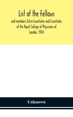 List of the fellows and members Extra-Licentiates and Licentiates of the Royal College of Physicians of London. 1904 Cover Image