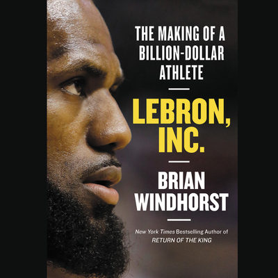 Lebron, Inc. Lib/E: The Making of a Billion-Dollar Athlete