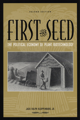 First the Seed: The Political Economy of Plant Biotechnology (Science and Technology in Society) By Jack Ralph Kloppenburg, Jr. Cover Image