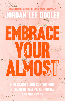 Embrace Your Almost: Find Clarity and Contentment in the In-Betweens, Not-Quites, and Unknowns cover