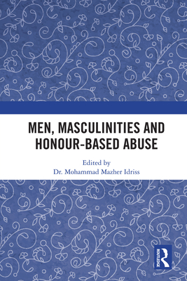 Men, Masculinities and Honour-Based Abuse By Mohammad Mazher Idriss (Editor) Cover Image