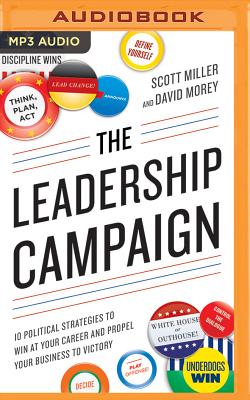 The Leadership Campaign: 10 Political Strategies to Win at Your Career and Propel Your Business to Victory By Scott Miller, David Morey, Jeff Cummings (Read by) Cover Image