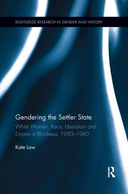 Gendering the Settler State: White Women, Race, Liberalism and Empire in Rhodesia, 1950-1980 (Routledge Research in Gender and History) Cover Image