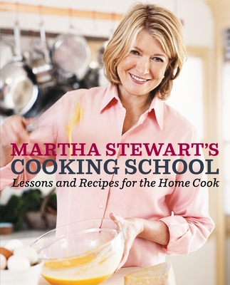 Martha Stewart's Cooking School: Lessons and Recipes for the Home Cook: A Cookbook By Martha Stewart Cover Image