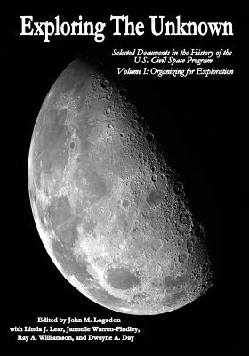 Exploring the Unknown: Selected Documents in the History of the U.S. Civil Space Program, Volume I: Organizing for Exploration (NASA History)