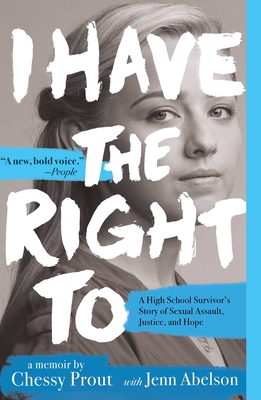 I Have the Right To: A High School Survivor's Story of Sexual Assault, Justice, and Hope By Chessy Prout, Jenn Abelson Cover Image
