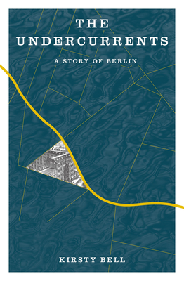 The Undercurrents: A Story of Berlin By Kirsty Bell Cover Image
