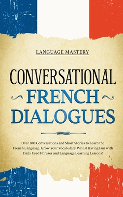 Conversational French Dialogues: Over 100 Conversations and Short Stories to Learn the French Language. Grow Your Vocabulary Whilst Having Fun with Da Cover Image