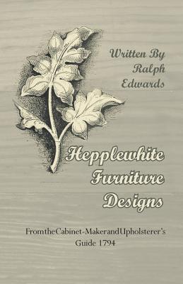 Hepplewhite Furniture Designs - From the Cabinet-Maker and Upholsterer's Guide 1794 By Ralph Edwards Cover Image
