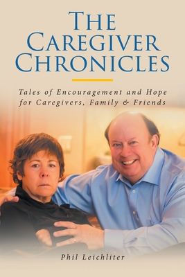 The Caregiver Chronicles: Tales of Encouragement and Hope for Caregivers, Family and Friends Cover Image
