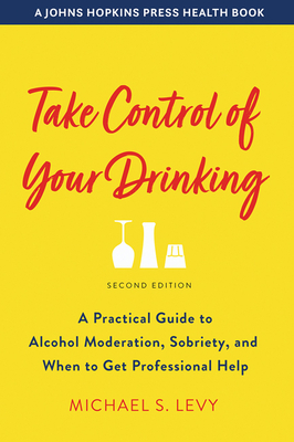 Take Control of Your Drinking: A Practical Guide to Alcohol Moderation, Sobriety, and When to Get Professional Help (Johns Hopkins Press Health Books) By Michael S. Levy Cover Image