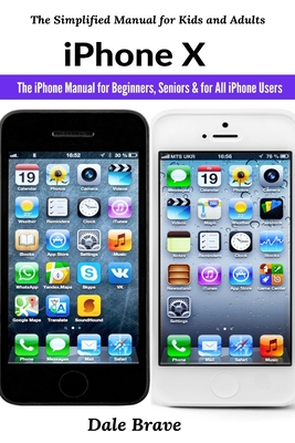 iPhone X: The iPhone Manual for Beginners, Seniors & for All iPhone Users By Dale Brave Cover Image