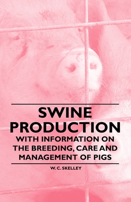 Swine Production - With Information on the Breeding, Care and Management of Pigs By W. C. Skelley Cover Image