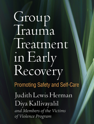 Group Trauma Treatment in Early Recovery: Promoting Safety and Self-Care By Judith Lewis Herman, MD, Diya Kallivayalil, PhD, and Members of the Victims of Violence Program Cover Image